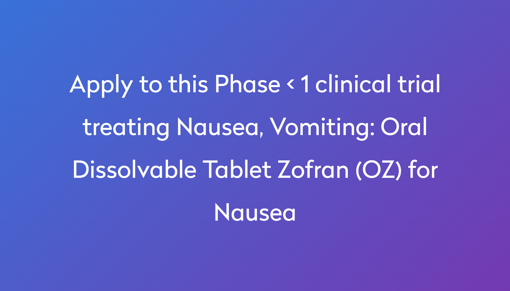 Oral Dissolvable Tablet Zofran OZ For Nausea Clinical Trial 2024 Power   Apply To This Phase < 1 Clinical Trial Treating Nausea, Vomiting %0A%0AOral Dissolvable Tablet Zofran (OZ) For Nausea 